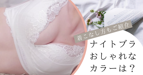 ナイトブラをおしゃれに着こなすには？おすすめカラーをご紹介